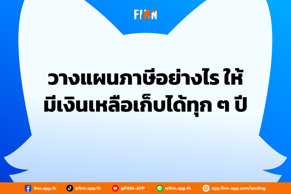 เริ่มต้นวางแผนภาษีอย่างไร ให้มีเงินเหลือเก็บได้ทุก ๆ ปี